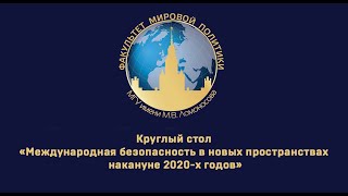 Круглый стол «Международная безопасность в новых пространствах накануне 2020-х годов»