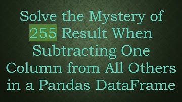 Solve the Mystery of 255 Result When Subtracting One Column from All Others in a Pandas DataFrame