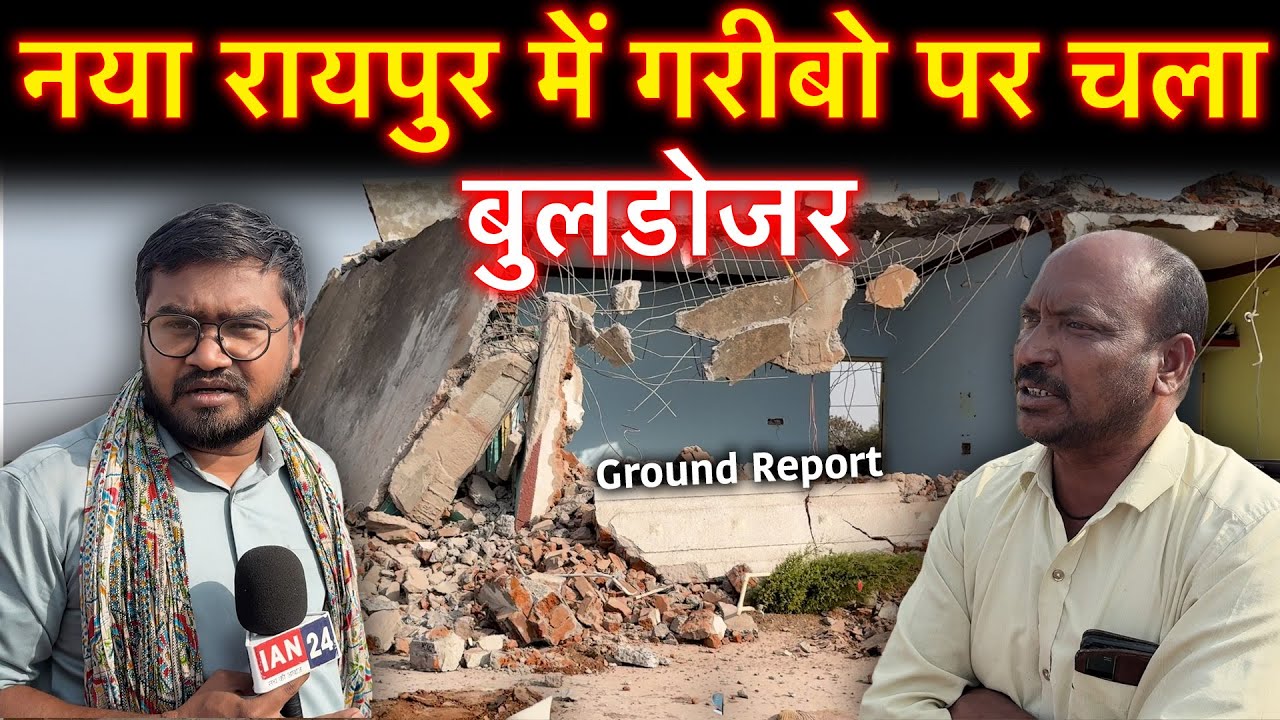 Naya Raipur में जिनके घर टूटे उनको सुनकर रो देंगे, देखिए Ground Report…