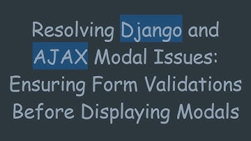 Resolving Django and AJAX Modal Issues: Ensuring Form Validations Before Displaying Modals
