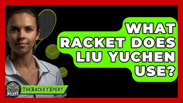 What Racket Does Liu Yuchen Use? - The Racket Xpert