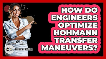 How Do Engineers Optimize Hohmann Transfer Maneuvers? - Physics Frontier