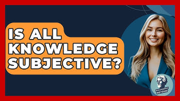 Is All Knowledge Subjective? - Philosophy Beyond