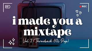 I Made You A Mixtape, Vol 3 (Throwback 80s Pop)