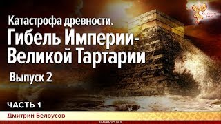 Катастрофа древности. Гибель Империи - Великой Тартарии. Выпуск 2. Дмитрий Белоусов. Часть 1