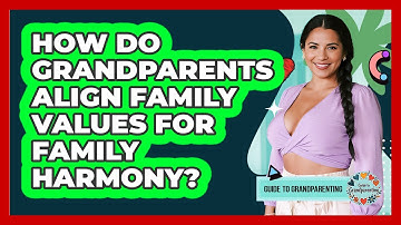 How Do Grandparents Align Family Values For Family Harmony? - Guide to Grandparenting