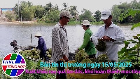 Bản tin thị trường (15/5/2025): Xuất khẩu rau quả lao dốc, khó hoàn thành mục tiêu
