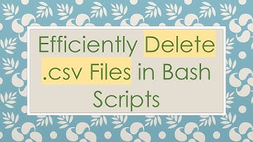 Efficiently Delete .csv Files in Bash Scripts