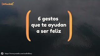 6 gestos que te ayudan a ser feliz