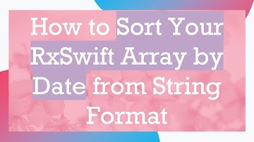 How to Sort Your RxSwift Array by Date from String Format