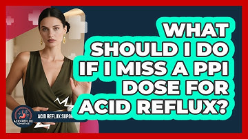 What Should I Do If I Miss A PPI Dose For Acid Reflux? - Acid Reflux Support Hub