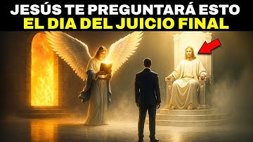 Las 3 Preguntas que Jesús les hará a Todos en el Día del Juicio Final