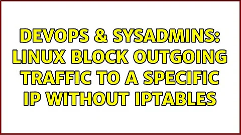 DevOps & SysAdmins: Linux block outgoing traffic to a specific ip without iptables (2 Solutions!!)