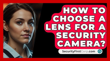 How To Choose A Lens For A Security Camera? - SecurityFirstCorp.com