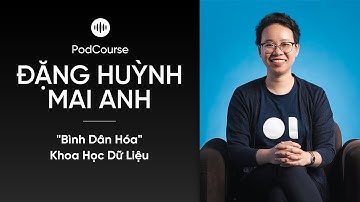 PodCourse - "Bình Dân Hóa" Khoa Học Dữ Liệu từ Đặng Huỳnh Mai Anh | Lead Data Scientist