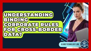 Understanding Binding Corporate Rules For Cross-Border Data? - AI and Technology Law