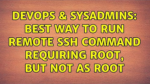 DevOps & SysAdmins: Best way to run remote SSH command requiring root, but not as root