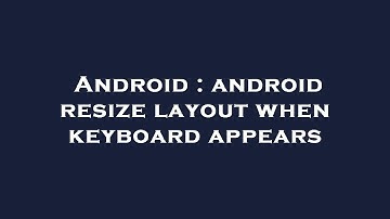Android : android resize layout when keyboard appears