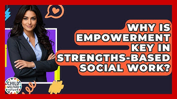 Why Is Empowerment Key In Strengths-based Social Work? - Child Welfare Network