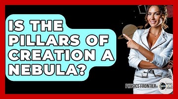 Is The Pillars Of Creation A Nebula? - Physics Frontier