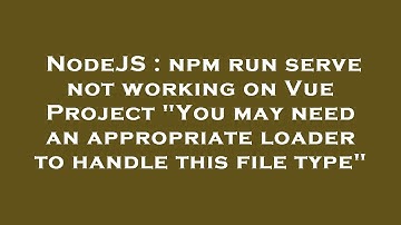NodeJS : npm run serve not working on Vue Project "You may need an appropriate loader to handle this