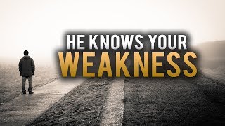 He knows your weakness