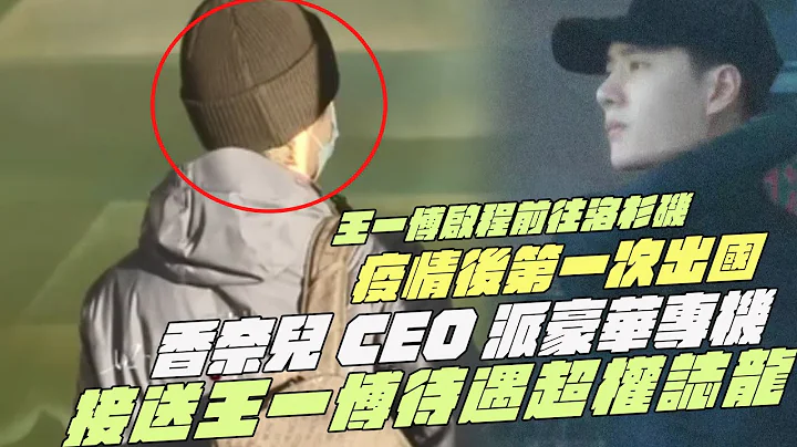 王一博启程前往洛杉矶！疫情后第一次出国！香奈儿CEO派豪华专机！接送王一博待遇超权志龙 - 天天要闻