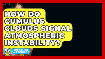 How Do Cumulus Clouds Signal Atmospheric Instability? - Weather Watchdog