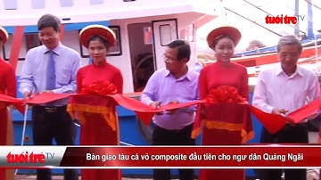 Bàn giao tàu cá vỏ composite đầu tiên cho ngư dân Quảng Ngãi | Truyền Hình - Báo Tuổi Trẻ