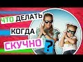 Что делать КОГДА СКУЧНО? Я ЗНАЮ ОТВЕТ!