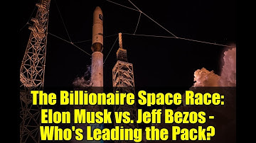 The Billionaire Space Race: Elon Musk vs. Jeff Bezos - Who