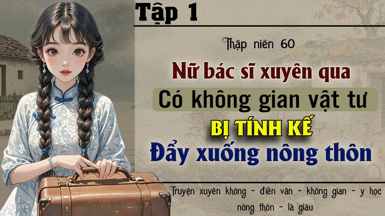 Tập 1 : Thập niên 60 nữ bác sĩ xuyên qua có không gian vật tư bị tính kế đẩy xuống nông thôn