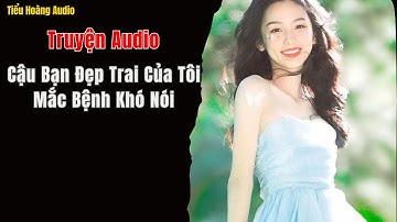 Truyện Audio | Cậu Bạn Đẹp Trai Của Tôi Mắc Bệnh Khó Nói | Tiểu Hoàng Audio