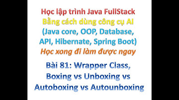 [Khóa học Java FullStack bằng công cụ AI] Bài 81: Wrapper Class, Boxing vs Unboxing vs Autoboxing