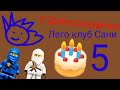 С днём рождения Лего клуб Сани! 5 лет на Ютубе !