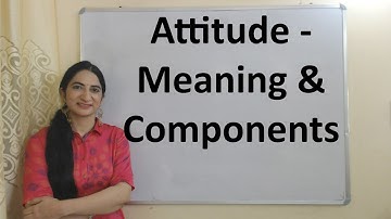 Attitude - Meaning & Components