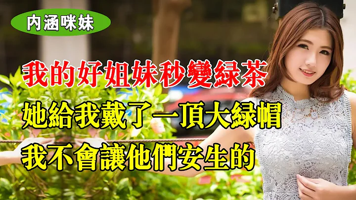 我的好姐妹秒变绿茶，她给我戴了一顶大绿帽，我不会让他们安生的 - 天天要闻