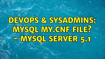 DevOps & SysAdmins: MySQL my.cnf file? - MySQL Server 5.1 (2 Solutions!!)