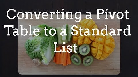 How to Convert a Pivot Table to a Standard List or a Table (Better Volume)