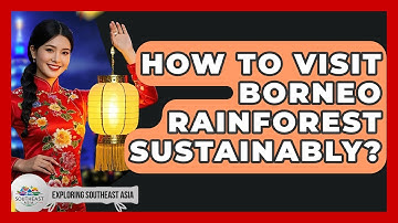 How To Visit Borneo Rainforest Sustainably? - Exploring Southeast Asia