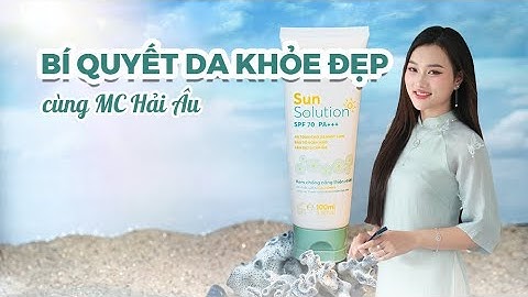 [KEM CHỐNG NẮNG BODY] BÍ QUYẾT DA ĐẸP, TRẮNG MỊN VỚI KCN SUN SOLUTION - DEAR NATURE CỦA MC HẢI ÂU
