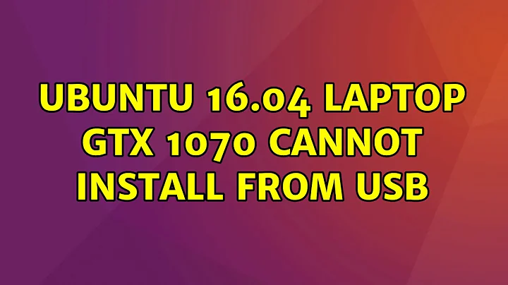 Ubuntu: Ubuntu 16.04 Laptop GTX 1070 Cannot Install from USB