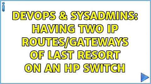 DevOps & SysAdmins: Having two IP Routes/Gateways of last Resort on an HP Switch (2 Solutions!!)