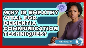 Why Is Empathy Vital For Dementia Communication Techniques? - Dementia Help Hub
