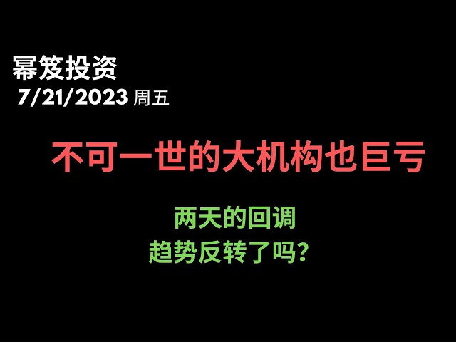 第926期「幂笈投资」7/21/2023  木头姐清仓中概股 ｜ 不可一世大空头，耶在这里栽跟头 ｜ 两天的回调，趋势反转，还是超买的修复？｜ 大级别还能逢低做多？｜ moomoo