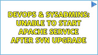 DevOps & SysAdmins: Unable to start Apache service after SVN upgrade (2 Solutions!!) Content