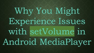 Why You Might Experience Issues with setVolume in Android MediaPlayer
