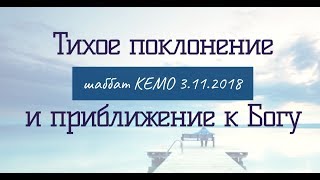 ТИХОЕ ПОКЛОНЕНИЕ и приближение к Богу - шаббат КЕМО 3.11.2018