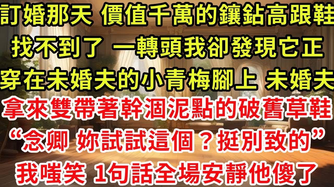 訂婚那天 那雙價值千萬的鑲鉆高跟鞋怎麽也找不到 一轉頭我卻發現它正穿在未婚夫的小青梅腳上 未婚夫拿來一雙帶著幹涸泥點的破舊草鞋“念卿 要不妳試試這個？挺別致的”我嗤笑一聲 一句話全場安靜他傻