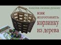 Как изготовить корзинку из дерева.How to make a wooden basket. Как изготовить корзинку из дерева.How to make a wooden basket.